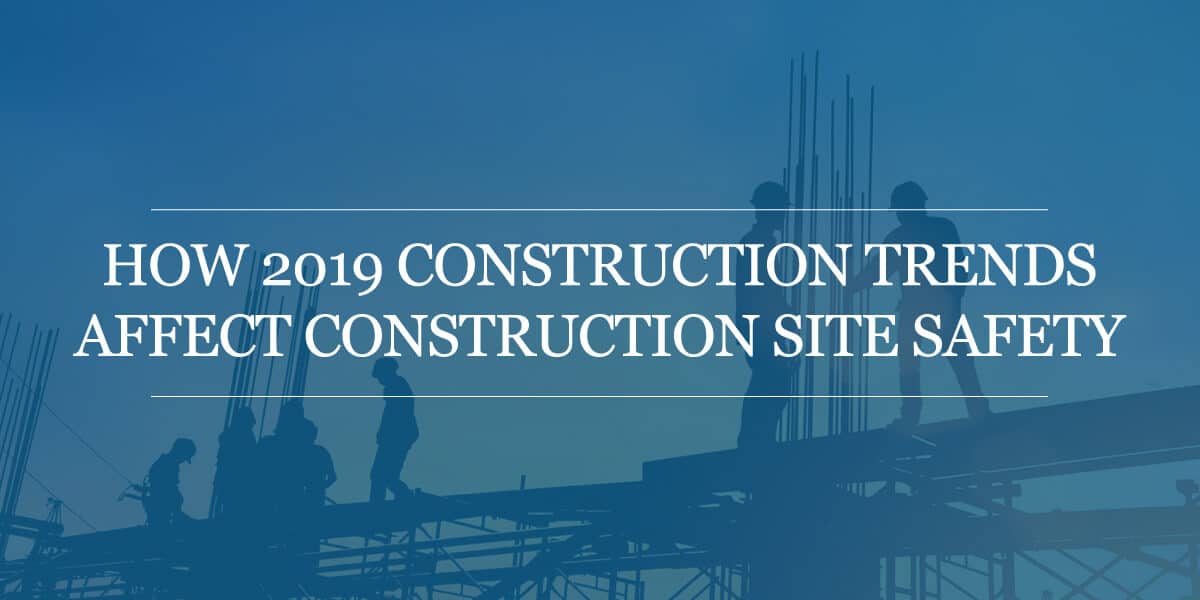 How 2019 Construction Trends Affect Construction Site Safety | Alan LeVar